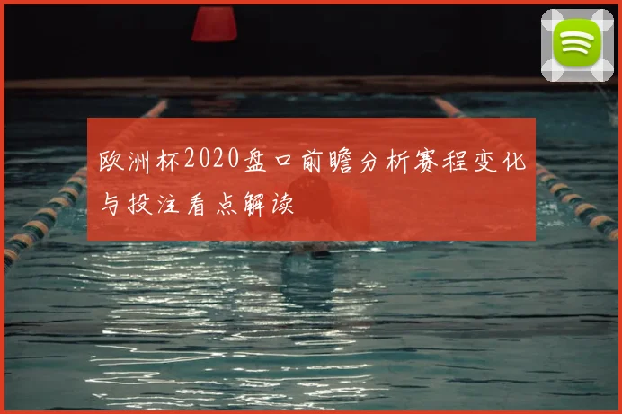 欧洲杯2020盘口前瞻分析赛程变化与投注看点解读