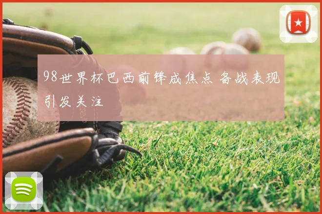 98世界杯巴西前锋成焦点 备战表现引发关注