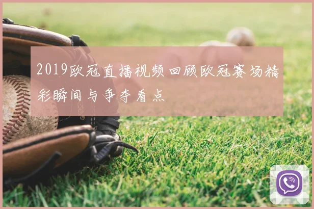 2019欧冠直播视频回顾欧冠赛场精彩瞬间与争夺看点