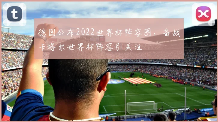 德国公布2022世界杯阵容图，备战卡塔尔世界杯阵容引关注