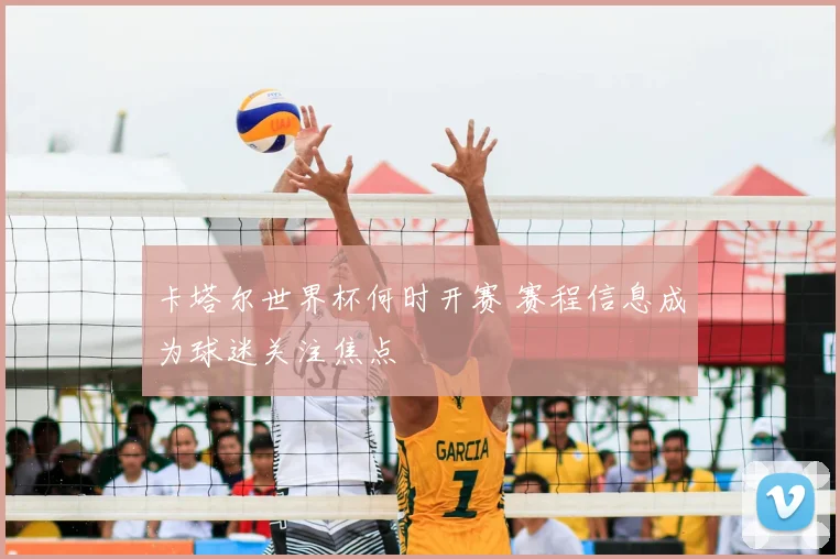 卡塔尔世界杯何时开赛 赛程信息成为球迷关注焦点